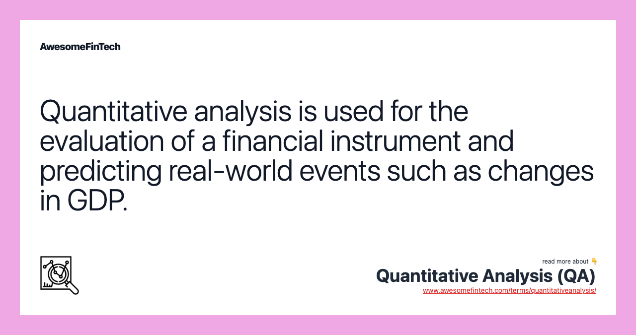 Quantitative analysis is used for the evaluation of a financial instrument and predicting real-world events such as changes in GDP.