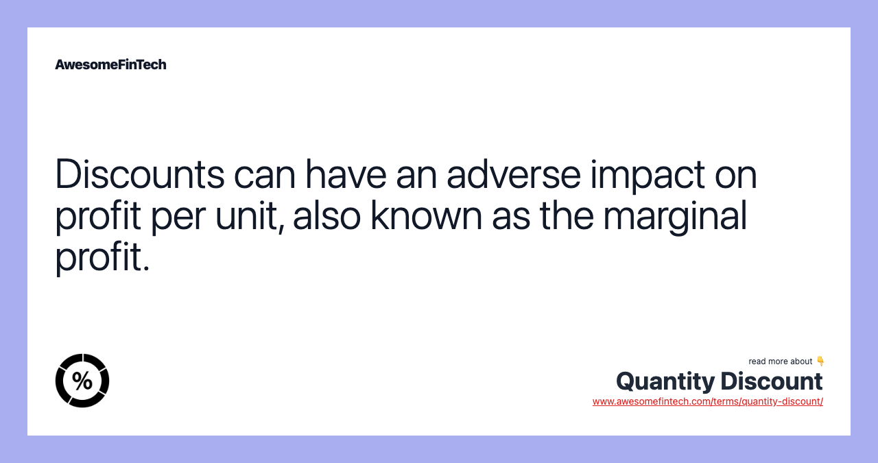 Discounts can have an adverse impact on profit per unit, also known as the marginal profit.