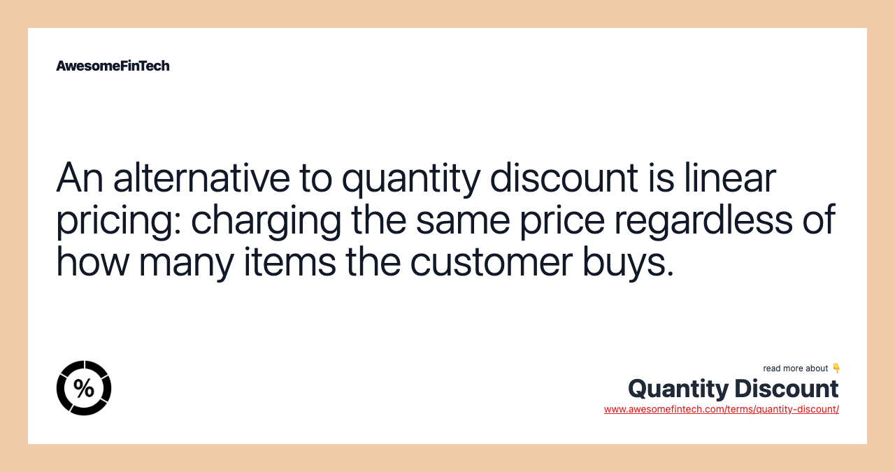 An alternative to quantity discount is linear pricing: charging the same price regardless of how many items the customer buys.