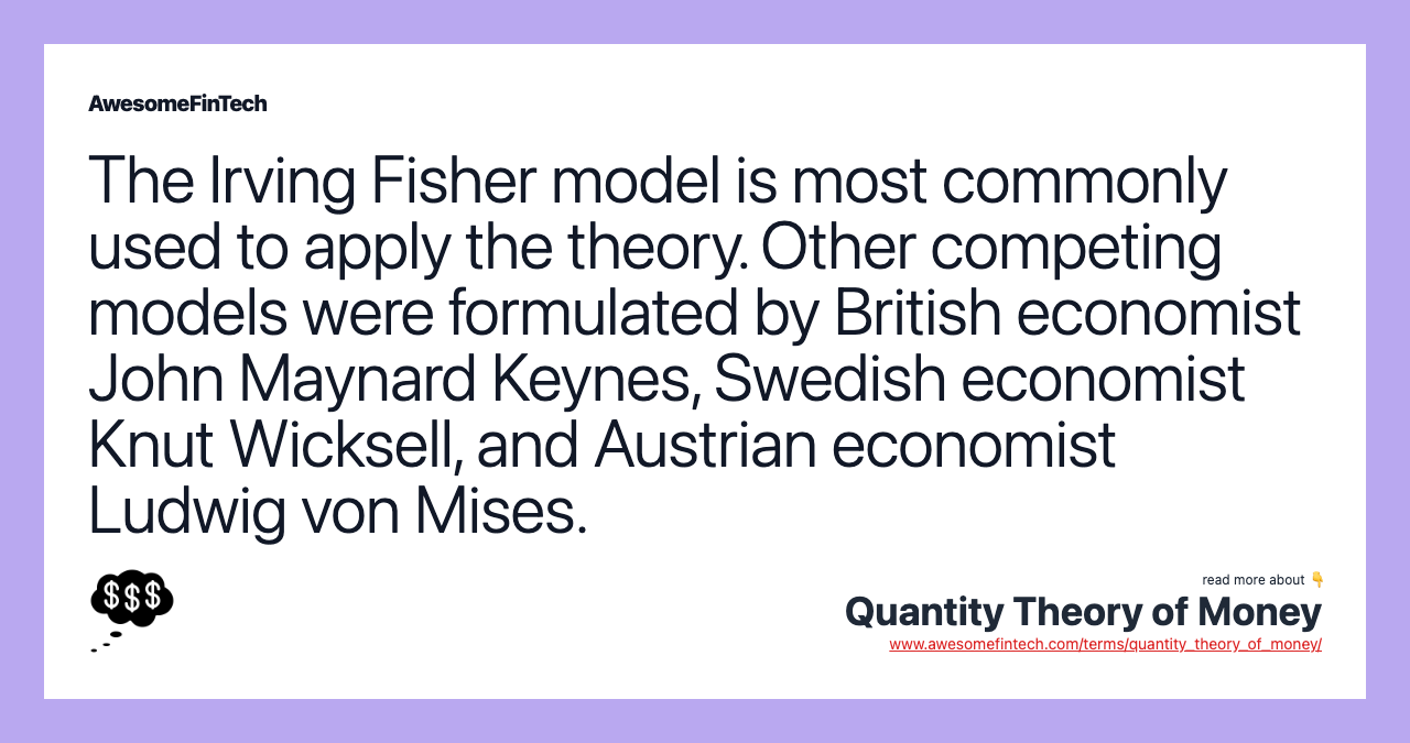 The Irving Fisher model is most commonly used to apply the theory. Other competing models were formulated by British economist John Maynard Keynes, Swedish economist Knut Wicksell, and Austrian economist Ludwig von Mises.
