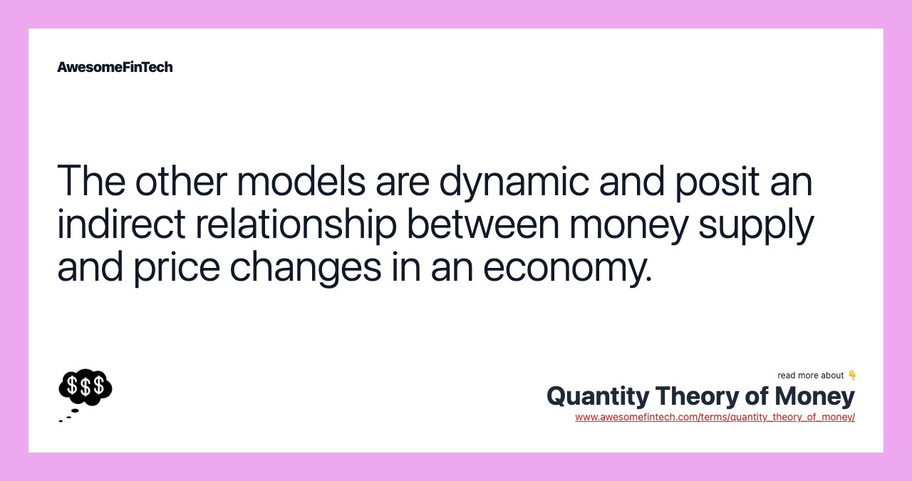 The other models are dynamic and posit an indirect relationship between money supply and price changes in an economy.