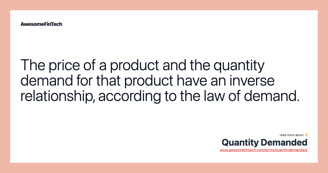 The price of a product and the quantity demand for that product have an inverse relationship, according to the law of demand.