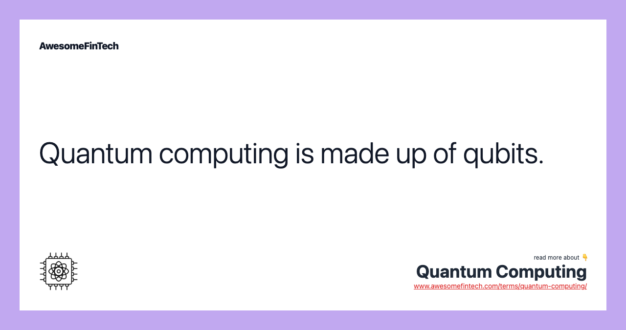 Quantum computing is made up of qubits.