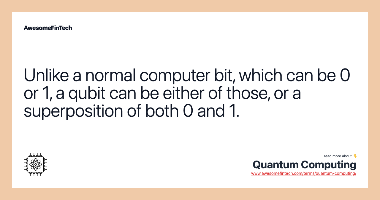 Unlike a normal computer bit, which can be 0 or 1, a qubit can be either of those, or a superposition of both 0 and 1.