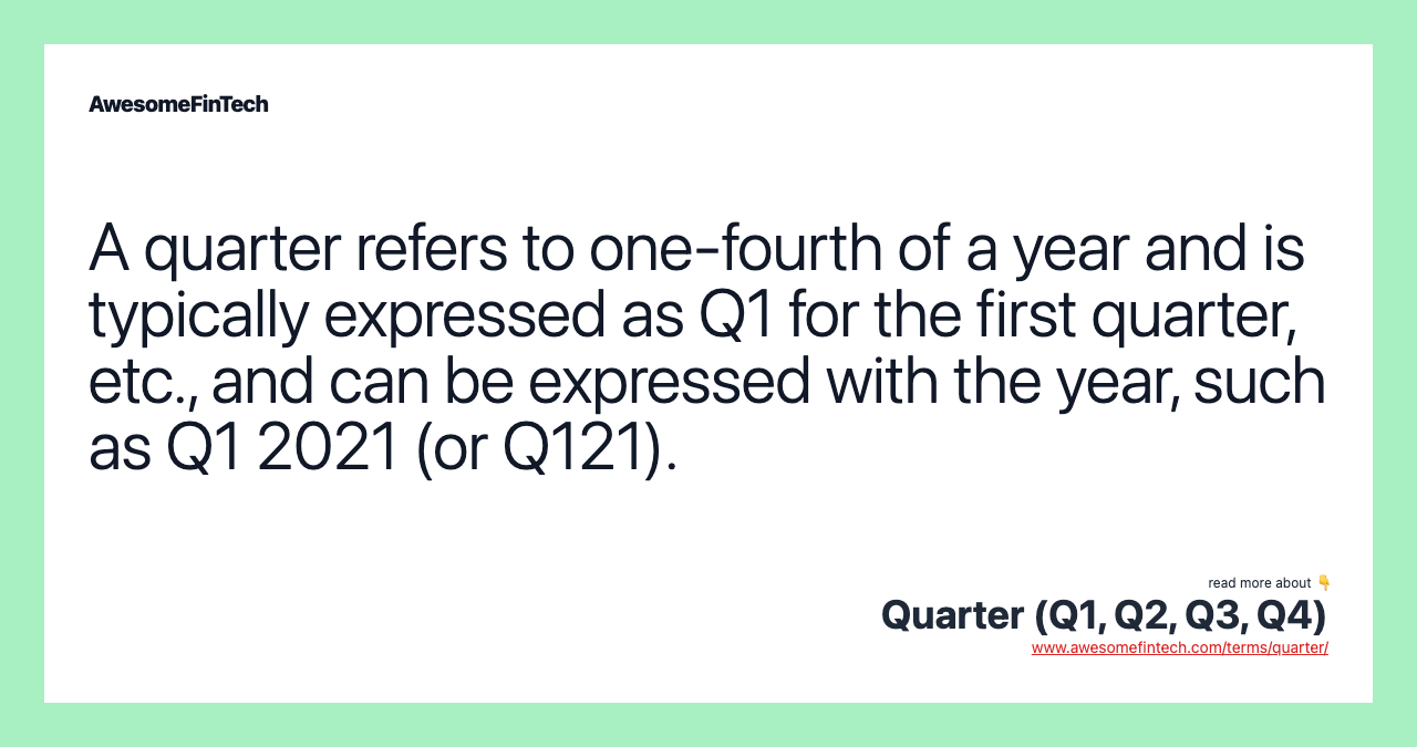 A quarter refers to one-fourth of a year and is typically expressed as Q1 for the first quarter, etc., and can be expressed with the year, such as Q1 2021 (or Q121).