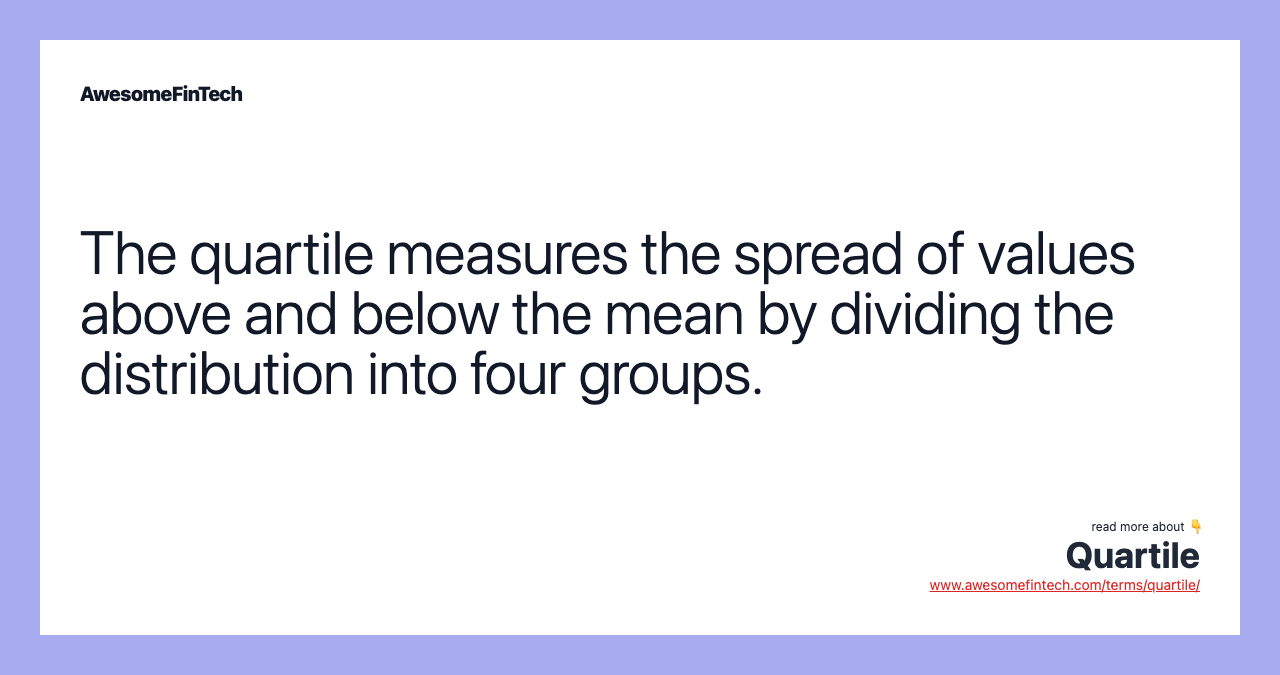 The quartile measures the spread of values above and below the mean by dividing the distribution into four groups.