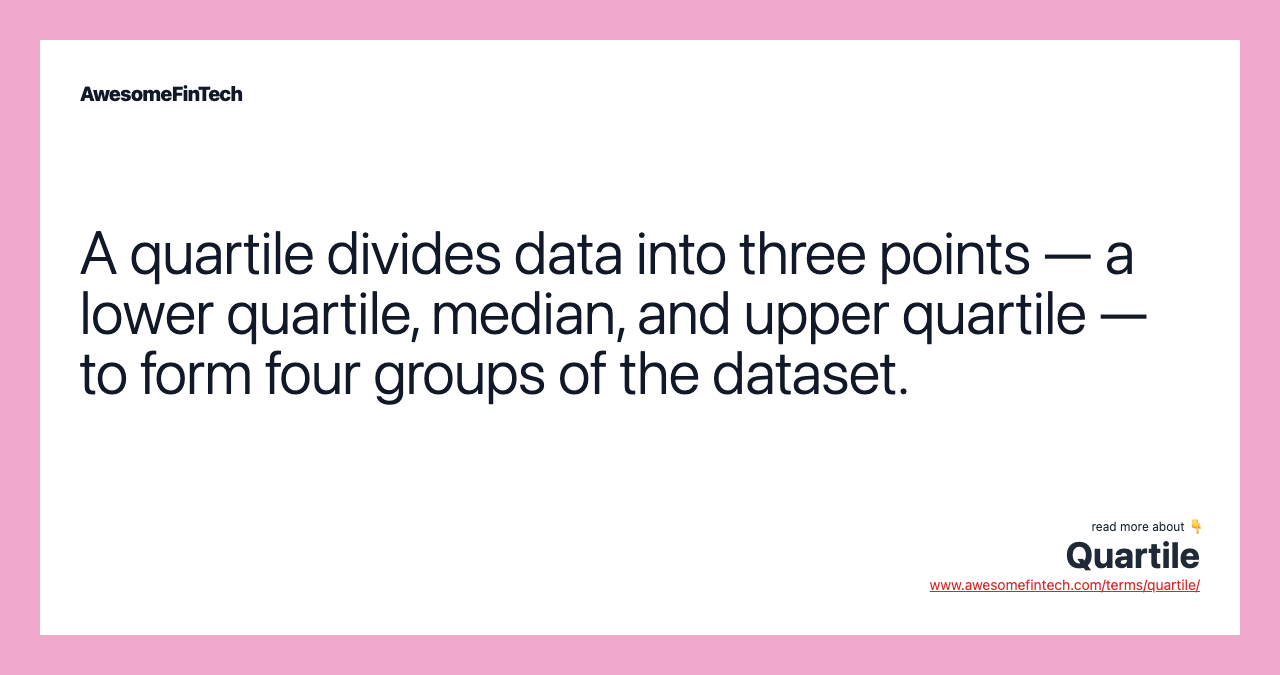 A quartile divides data into three points — a lower quartile, median, and upper quartile — to form four groups of the dataset.