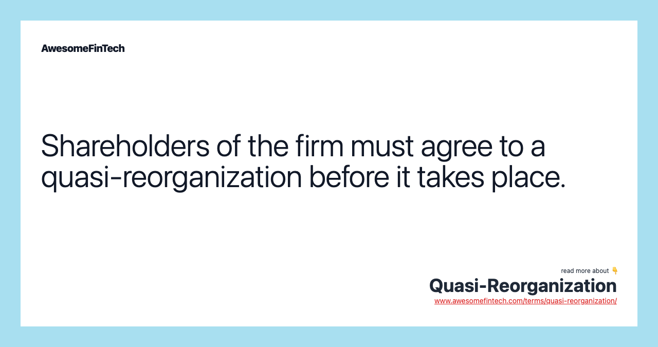 Shareholders of the firm must agree to a quasi-reorganization before it takes place.