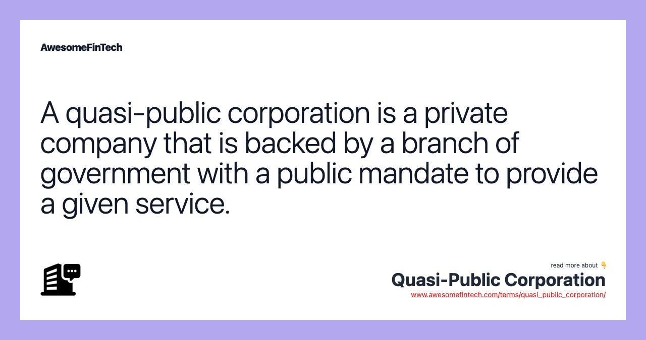 A quasi-public corporation is a private company that is backed by a branch of government with a public mandate to provide a given service.