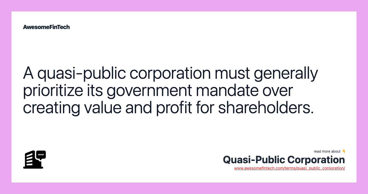 A quasi-public corporation must generally prioritize its government mandate over creating value and profit for shareholders.