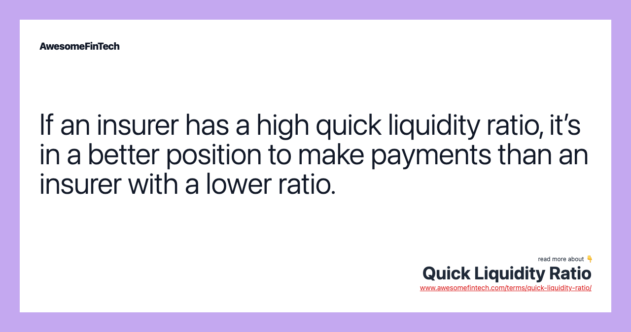If an insurer has a high quick liquidity ratio, it’s in a better position to make payments than an insurer with a lower ratio.