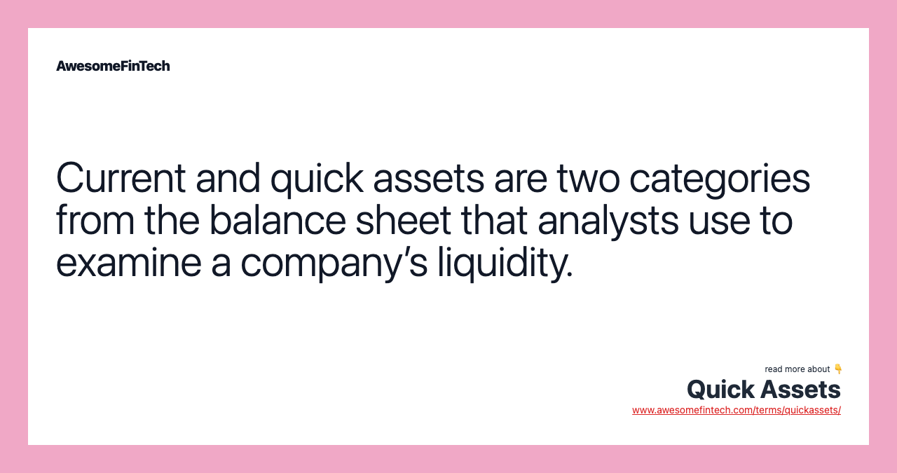 Current and quick assets are two categories from the balance sheet that analysts use to examine a company’s liquidity.