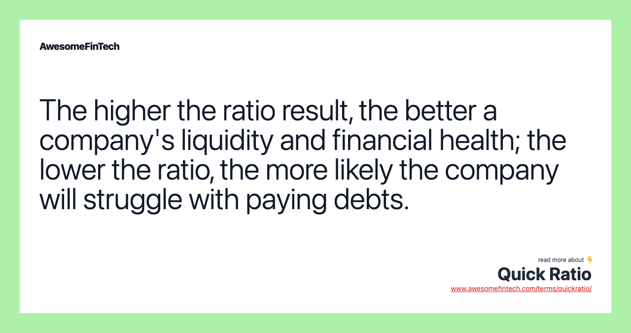 The higher the ratio result, the better a company's liquidity and financial health; the lower the ratio, the more likely the company will struggle with paying debts.