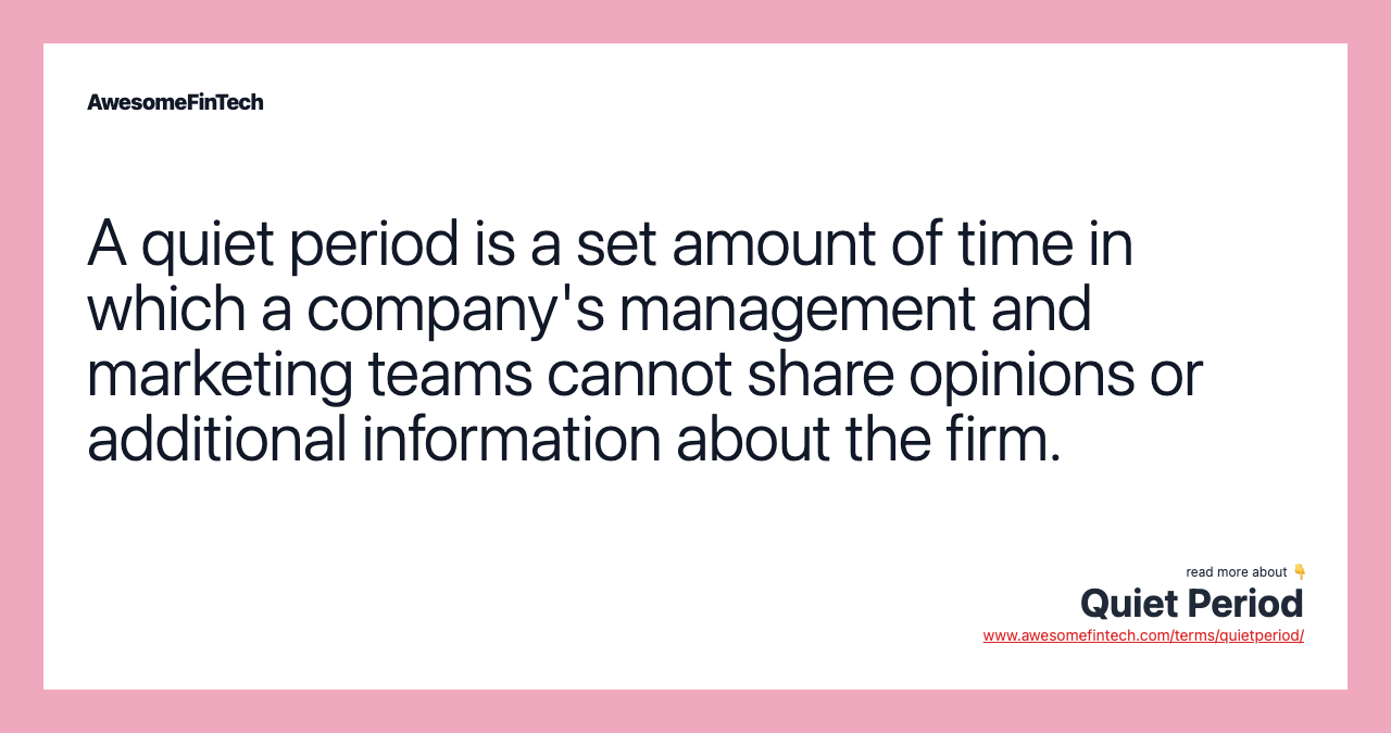 A quiet period is a set amount of time in which a company's management and marketing teams cannot share opinions or additional information about the firm.