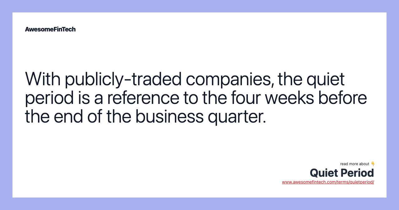 With publicly-traded companies, the quiet period is a reference to the four weeks before the end of the business quarter.