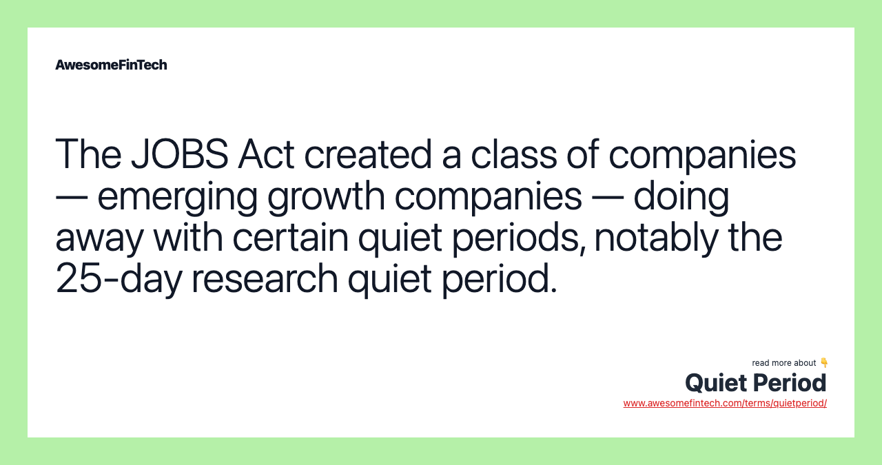 The JOBS Act created a class of companies — emerging growth companies — doing away with certain quiet periods, notably the 25-day research quiet period.