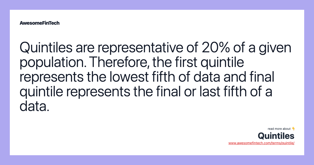 Quintiles are representative of 20% of a given population. Therefore, the first quintile represents the lowest fifth of data and final quintile represents the final or last fifth of a data.