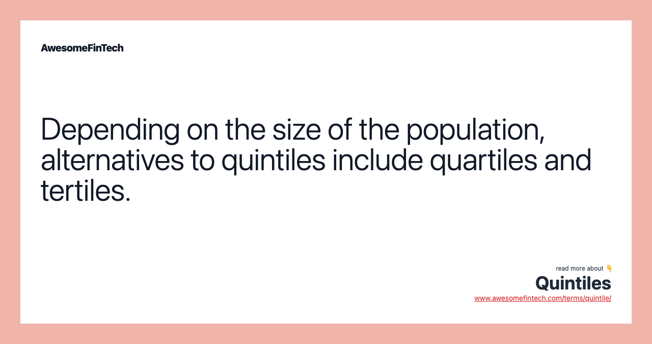 Depending on the size of the population, alternatives to quintiles include quartiles and tertiles.