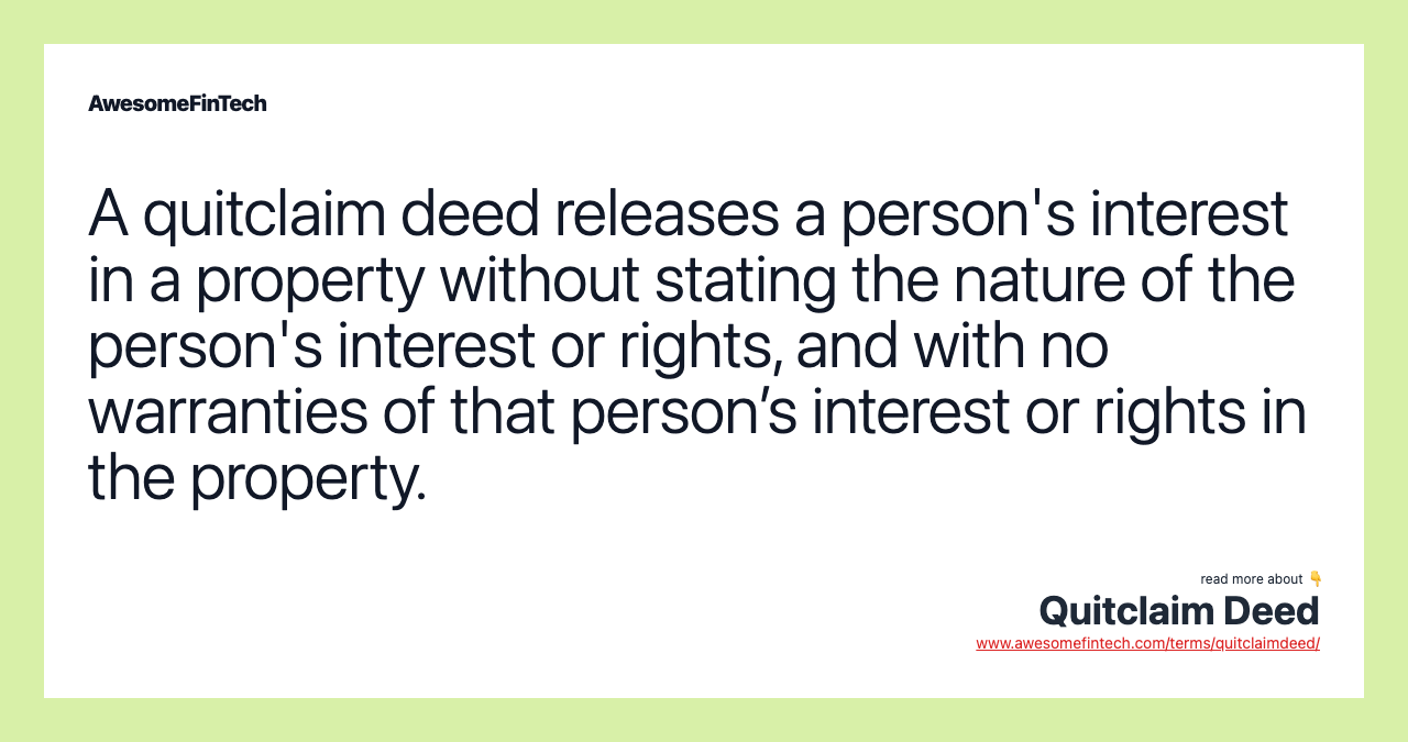 A quitclaim deed releases a person's interest in a property without stating the nature of the person's interest or rights, and with no warranties of that person’s interest or rights in the property.