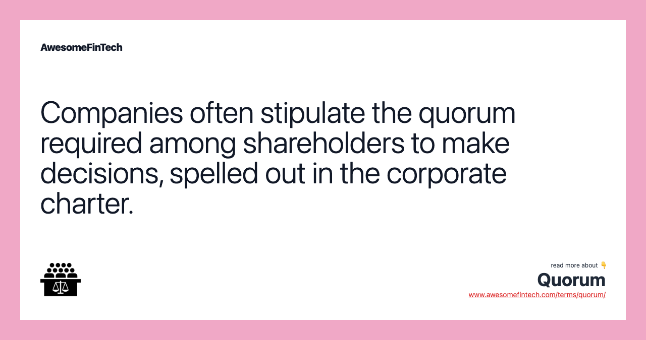 Companies often stipulate the quorum required among shareholders to make decisions, spelled out in the corporate charter.