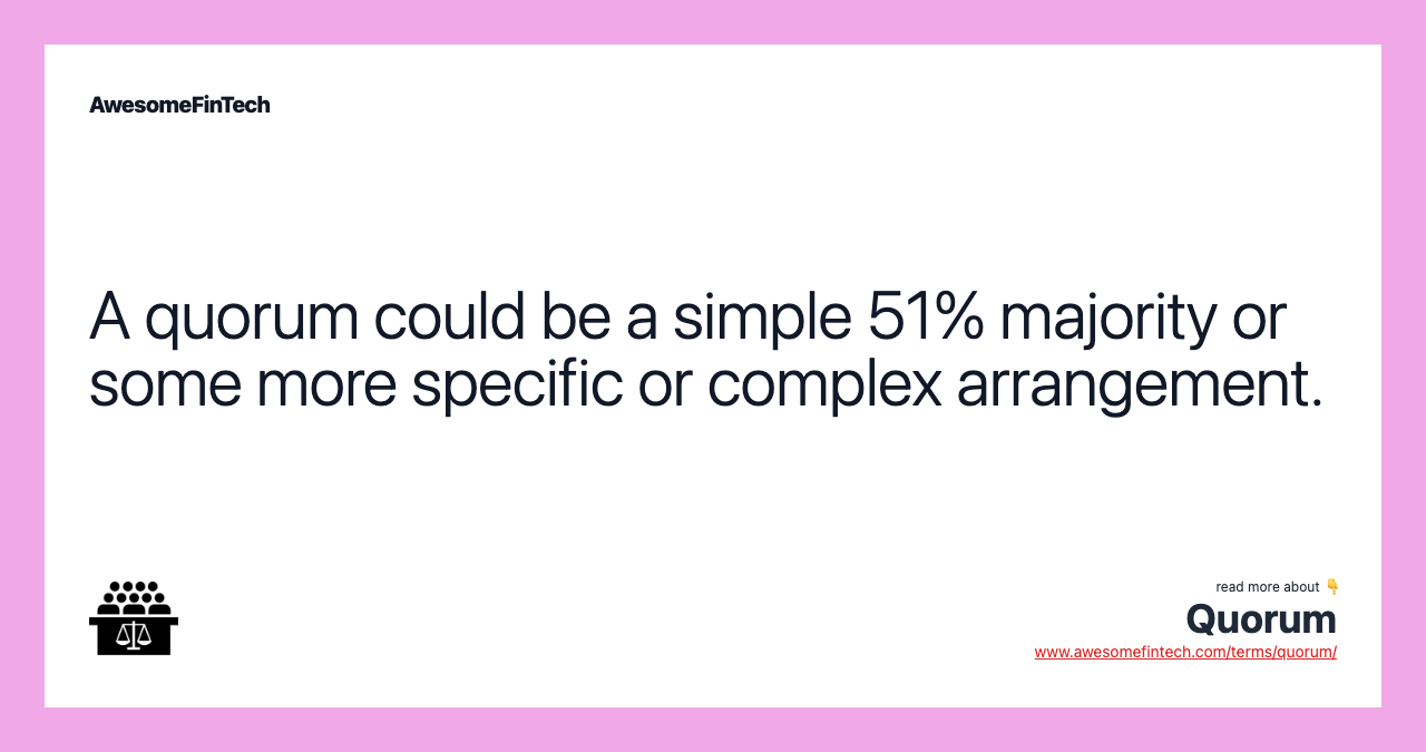 A quorum could be a simple 51% majority or some more specific or complex arrangement.