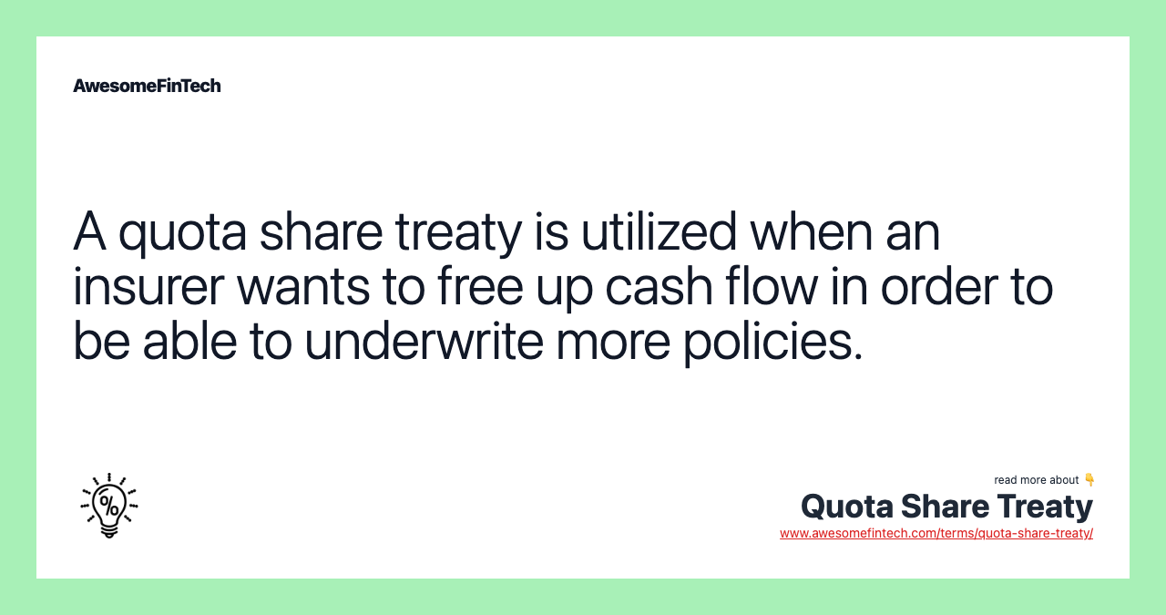 A quota share treaty is utilized when an insurer wants to free up cash flow in order to be able to underwrite more policies.