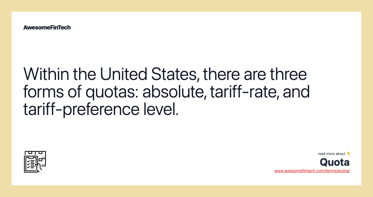 Within the United States, there are three forms of quotas: absolute, tariff-rate, and tariff-preference level.