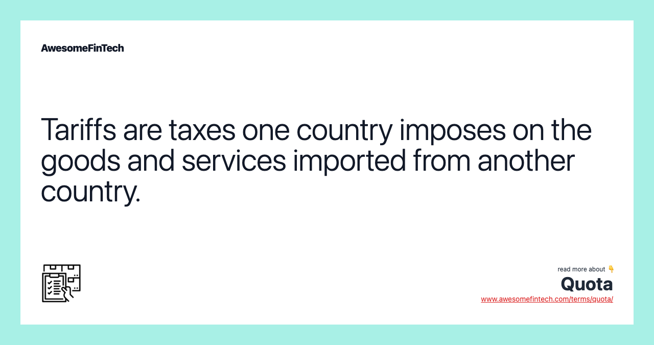 Tariffs are taxes one country imposes on the goods and services imported from another country.