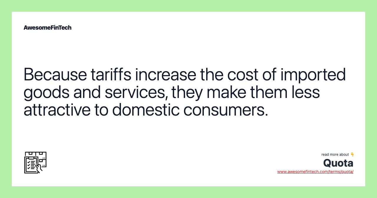 Because tariffs increase the cost of imported goods and services, they make them less attractive to domestic consumers.
