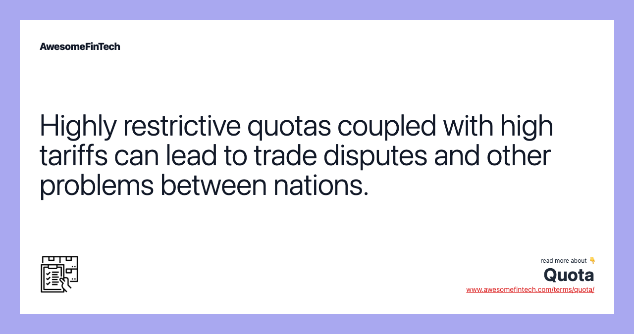 Highly restrictive quotas coupled with high tariffs can lead to trade disputes and other problems between nations.