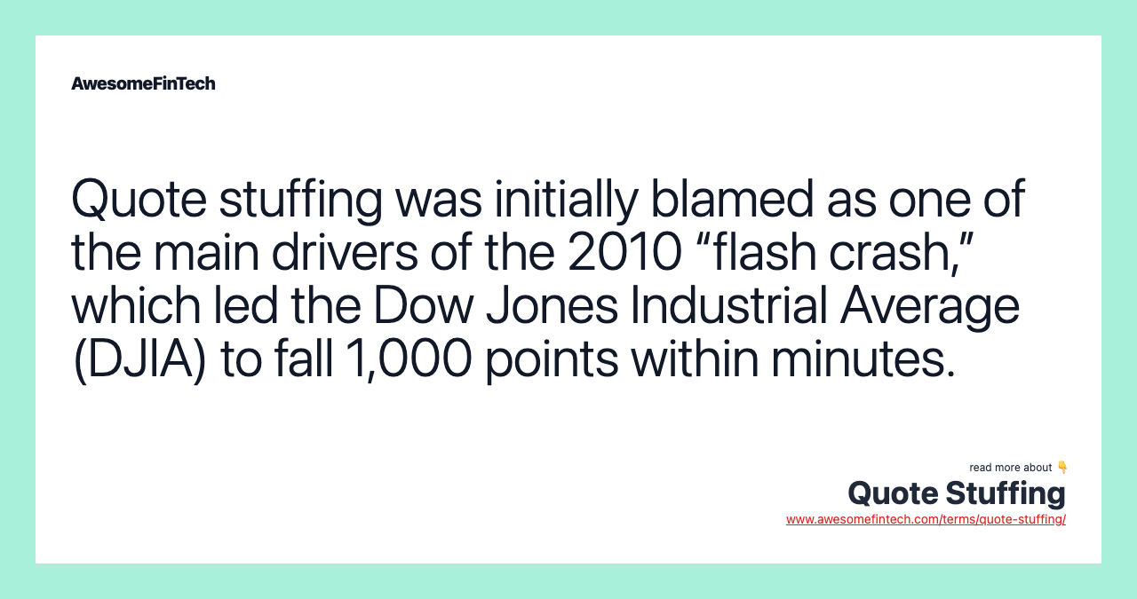 Quote stuffing was initially blamed as one of the main drivers of the 2010 “flash crash,” which led the Dow Jones Industrial Average (DJIA) to fall 1,000 points within minutes.