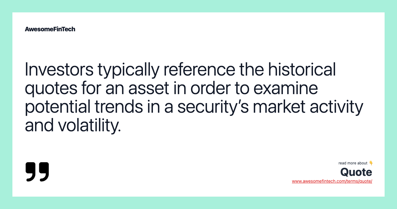 Investors typically reference the historical quotes for an asset in order to examine potential trends in a security’s market activity and volatility.