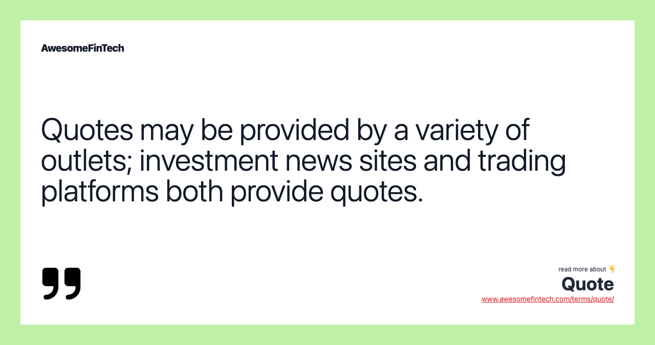 Quotes may be provided by a variety of outlets; investment news sites and trading platforms both provide quotes.
