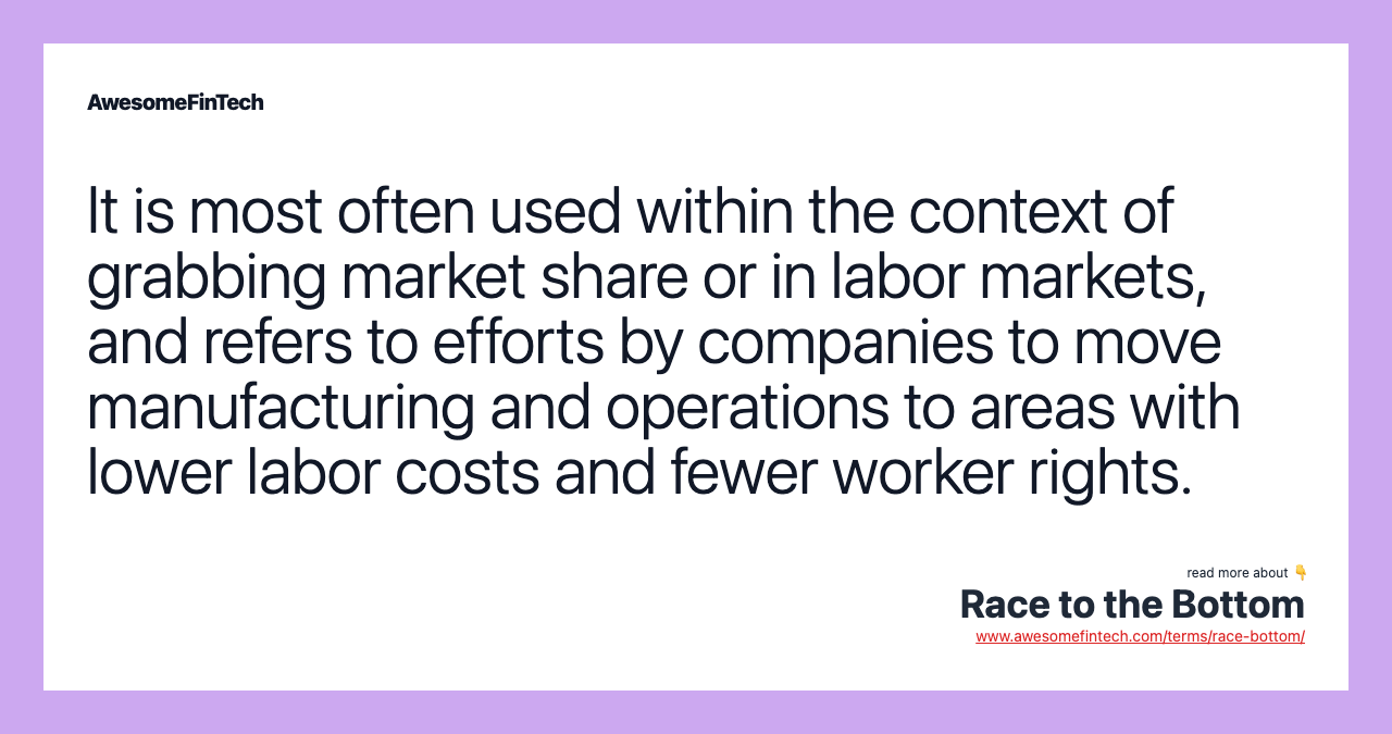 It is most often used within the context of grabbing market share or in labor markets, and refers to efforts by companies to move manufacturing and operations to areas with lower labor costs and fewer worker rights.