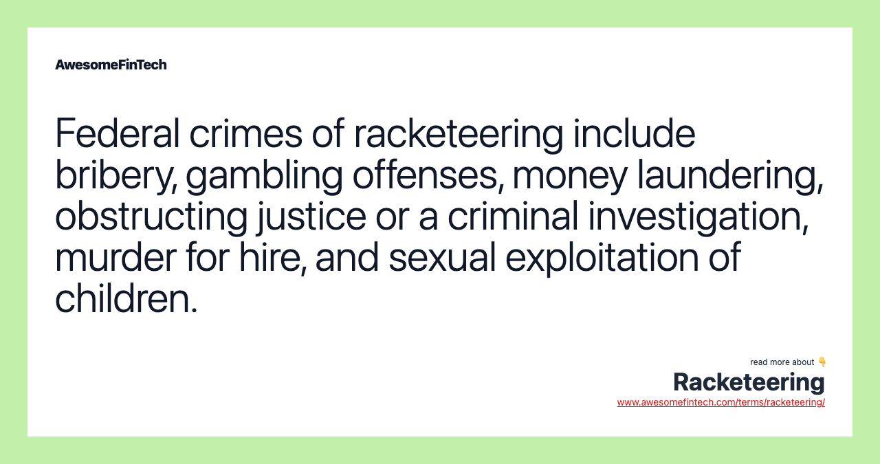 Federal crimes of racketeering include bribery, gambling offenses, money laundering, obstructing justice or a criminal investigation, murder for hire, and sexual exploitation of children.