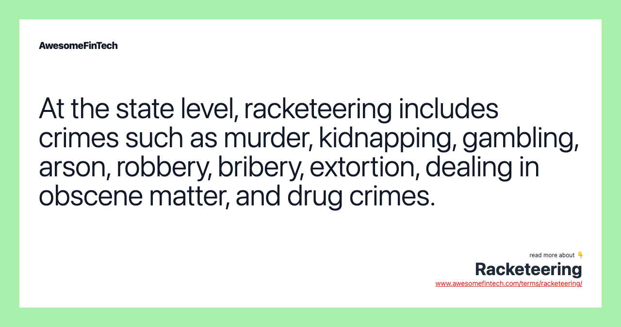 At the state level, racketeering includes crimes such as murder, kidnapping, gambling, arson, robbery, bribery, extortion, dealing in obscene matter, and drug crimes.