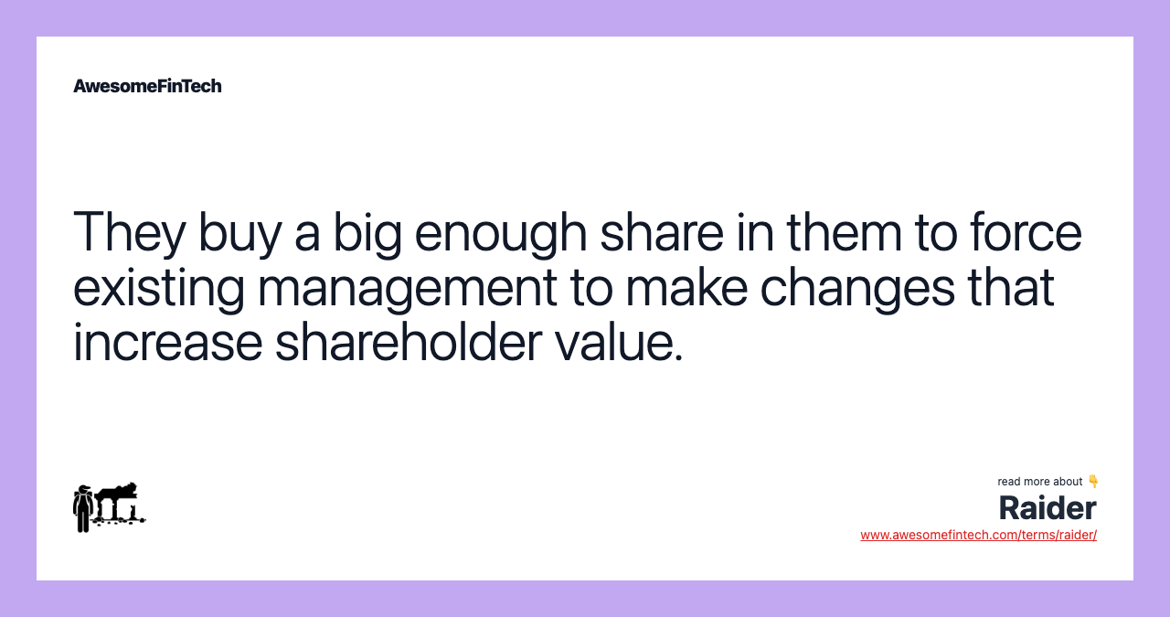 They buy a big enough share in them to force existing management to make changes that increase shareholder value.