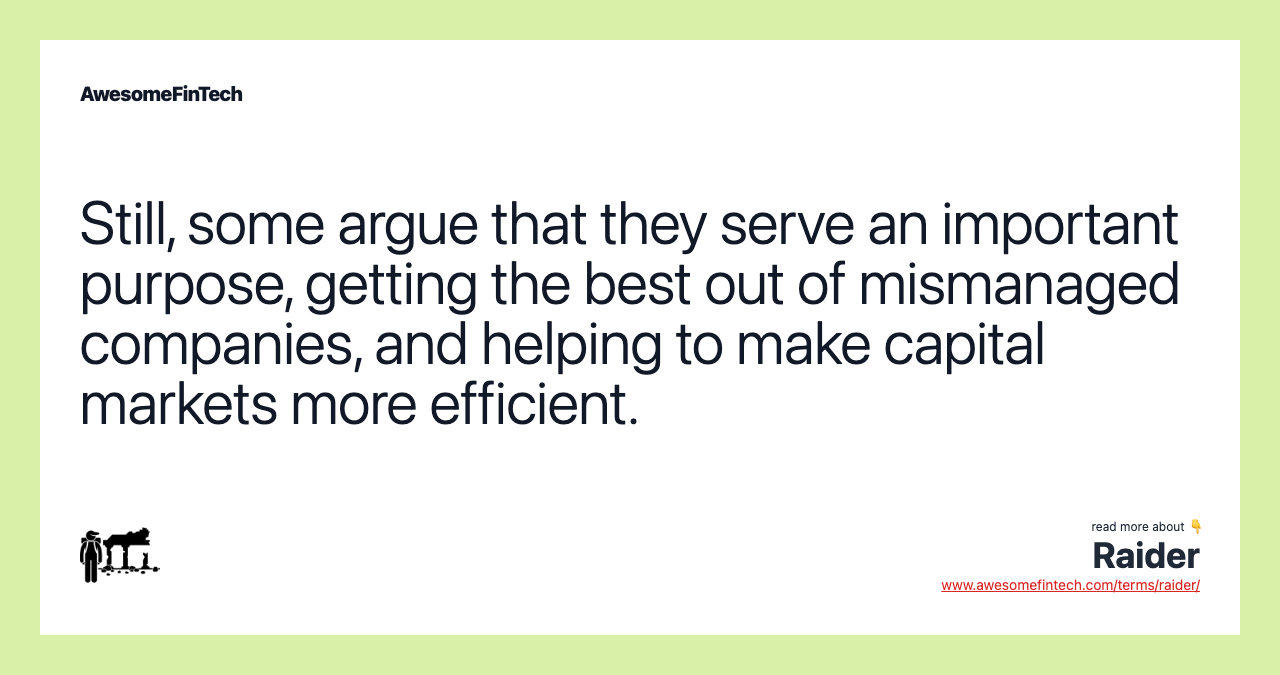 Still, some argue that they serve an important purpose, getting the best out of mismanaged companies, and helping to make capital markets more efficient.