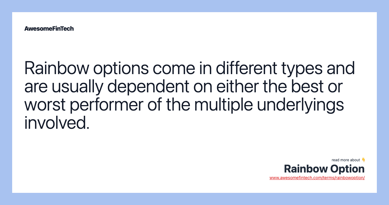 Rainbow options come in different types and are usually dependent on either the best or worst performer of the multiple underlyings involved.