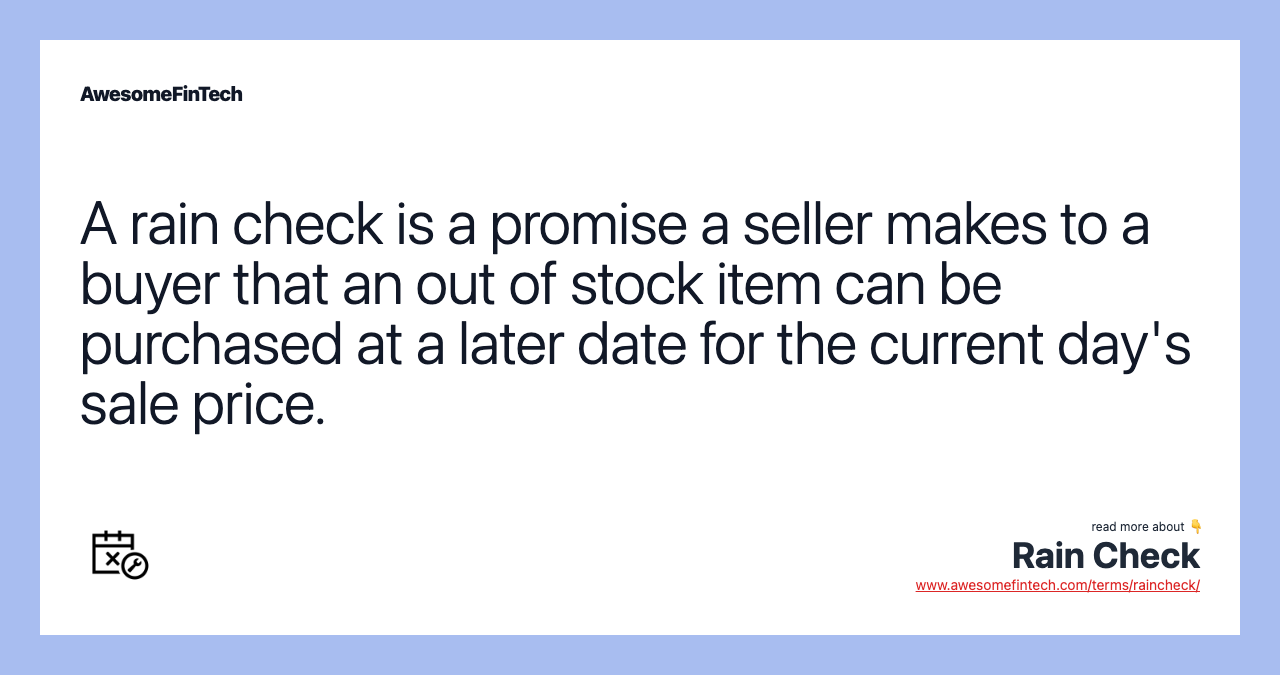 A rain check is a promise a seller makes to a buyer that an out of stock item can be purchased at a later date for the current day's sale price.
