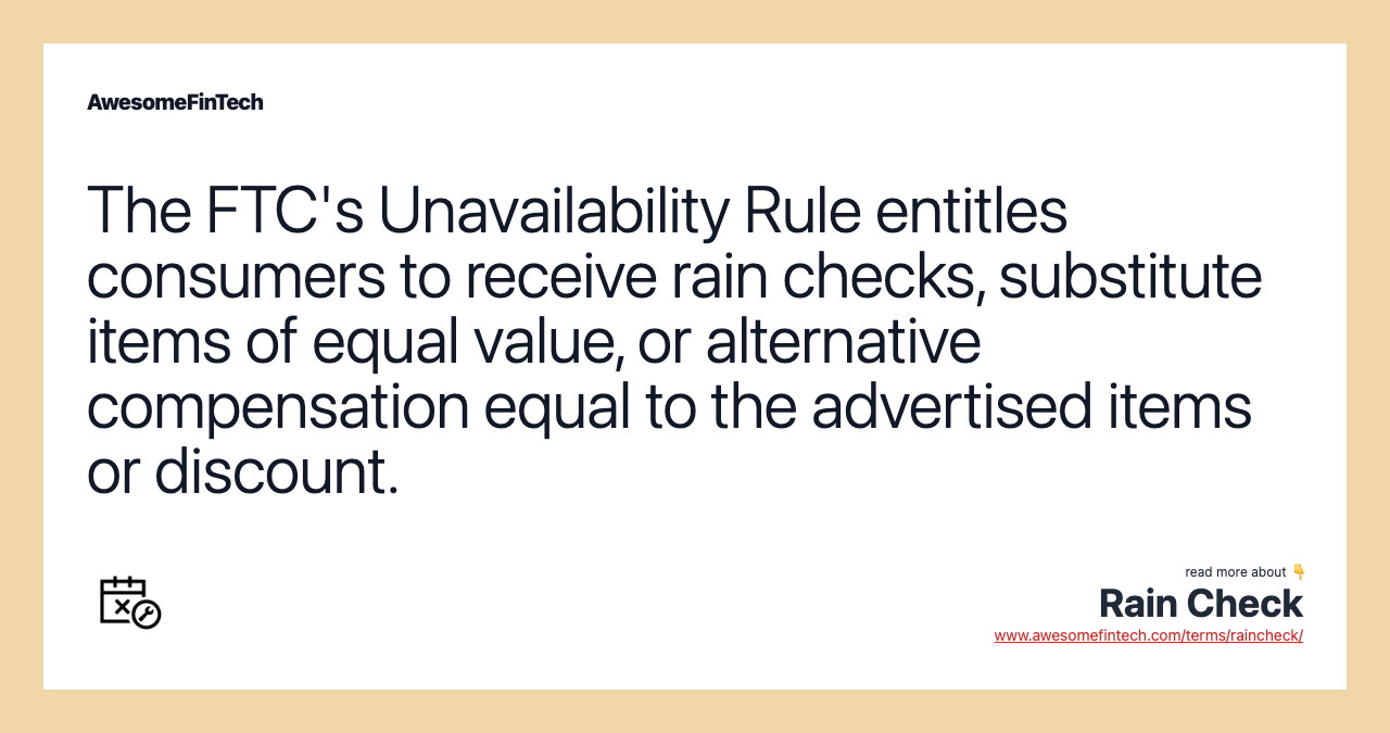 The FTC's Unavailability Rule entitles consumers to receive rain checks, substitute items of equal value, or alternative compensation equal to the advertised items or discount.