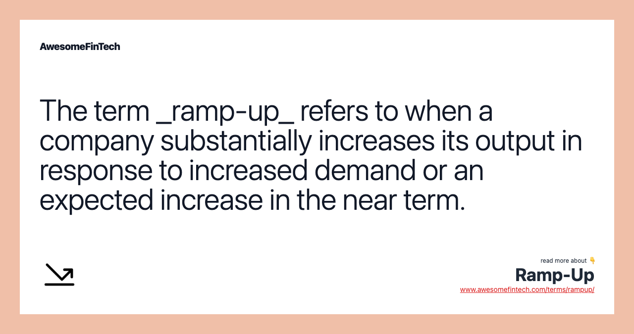 The term _ramp-up_ refers to when a company substantially increases its output in response to increased demand or an expected increase in the near term.