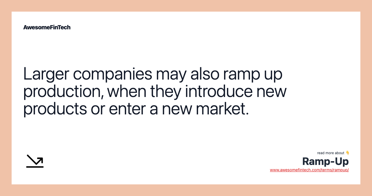 Larger companies may also ramp up production, when they introduce new products or enter a new market.