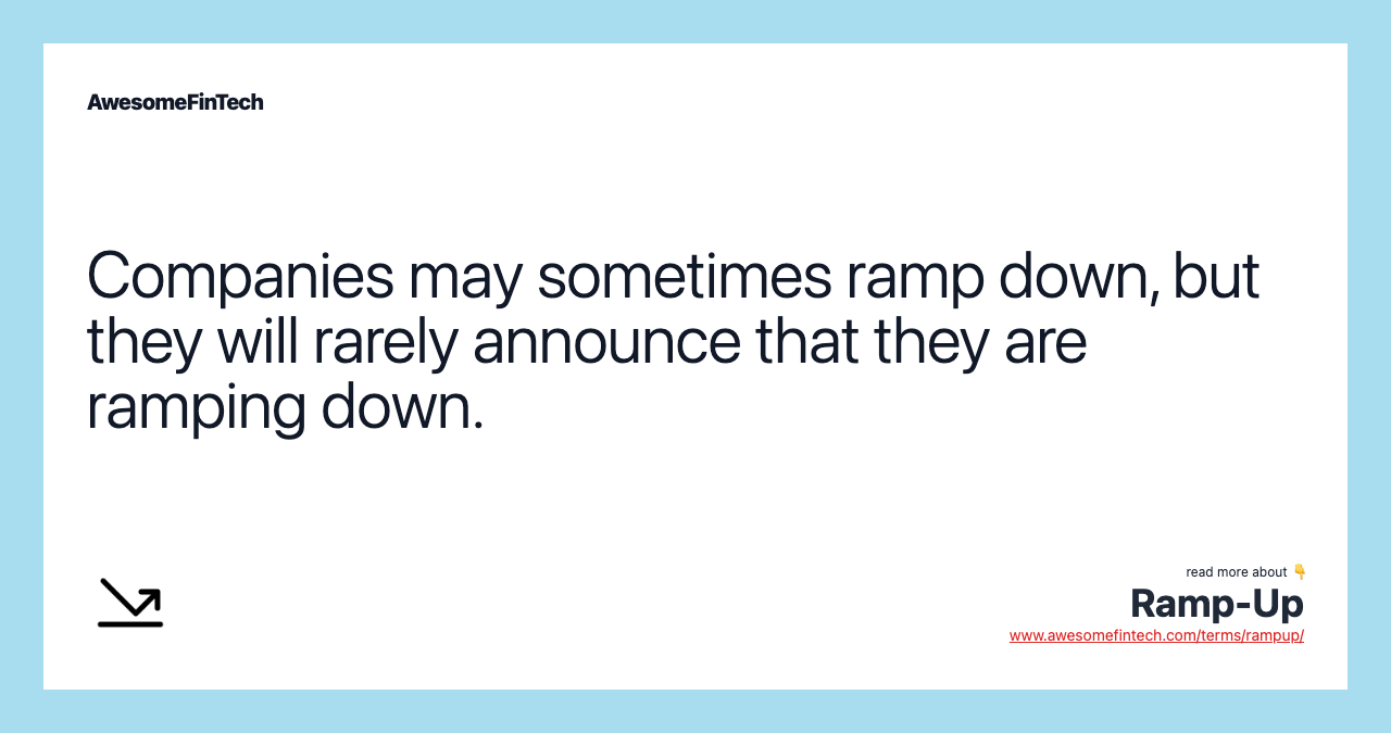 Companies may sometimes ramp down, but they will rarely announce that they are ramping down.