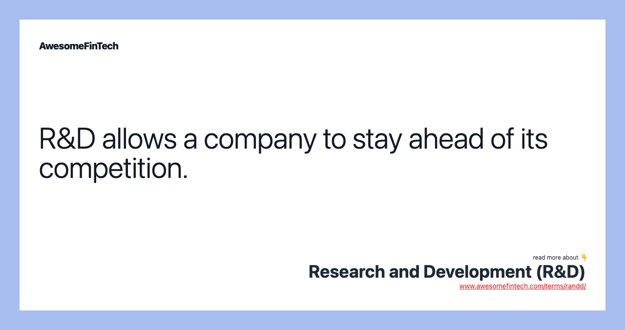 R&D allows a company to stay ahead of its competition.