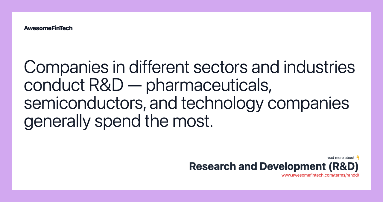 Companies in different sectors and industries conduct R&D — pharmaceuticals, semiconductors, and technology companies generally spend the most.