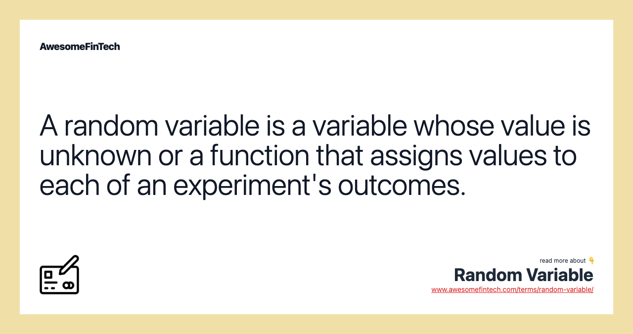 A random variable is a variable whose value is unknown or a function that assigns values to each of an experiment's outcomes.