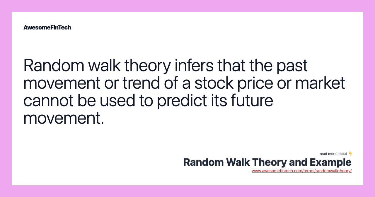 Random walk theory infers that the past movement or trend of a stock price or market cannot be used to predict its future movement.