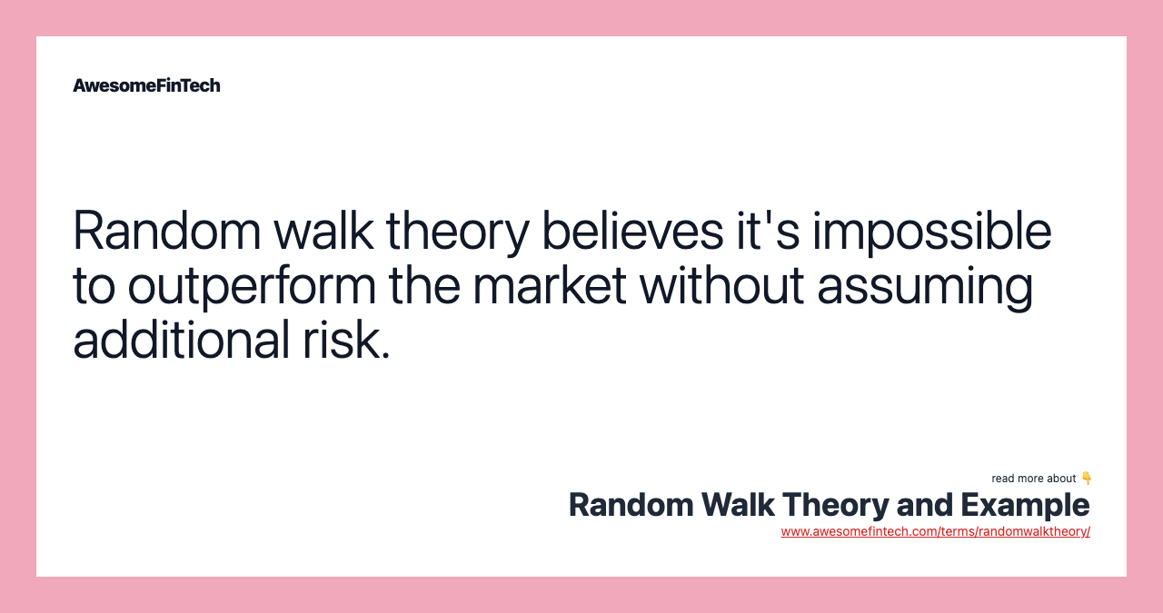Random walk theory believes it's impossible to outperform the market without assuming additional risk.