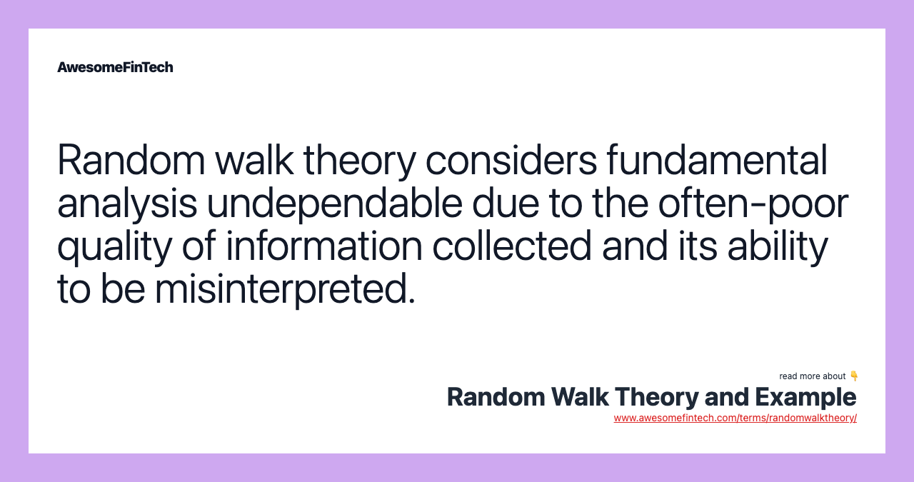 Random walk theory considers fundamental analysis undependable due to the often-poor quality of information collected and its ability to be misinterpreted.